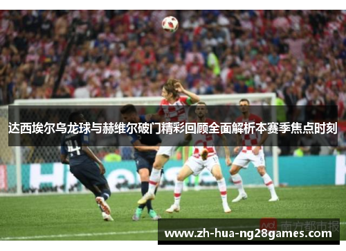 达西埃尔乌龙球与赫维尔破门精彩回顾全面解析本赛季焦点时刻