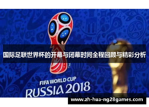 国际足联世界杯的开幕与闭幕时间全程回顾与精彩分析