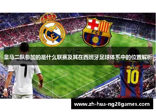 皇马二队参加的是什么联赛及其在西班牙足球体系中的位置解析