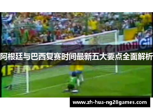 阿根廷与巴西复赛时间最新五大要点全面解析