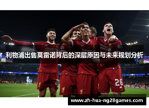 利物浦出售莫雷诺背后的深层原因与未来规划分析