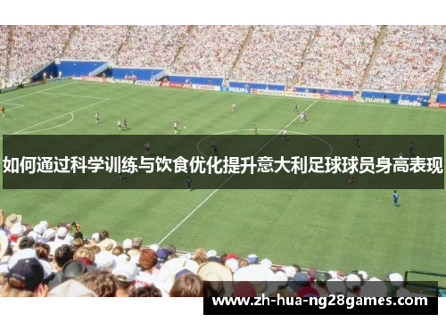 如何通过科学训练与饮食优化提升意大利足球球员身高表现
