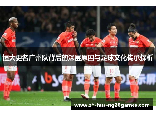 恒大更名广州队背后的深层原因与足球文化传承探析
