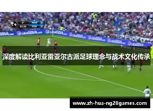 深度解读比利亚雷亚尔古派足球理念与战术文化传承