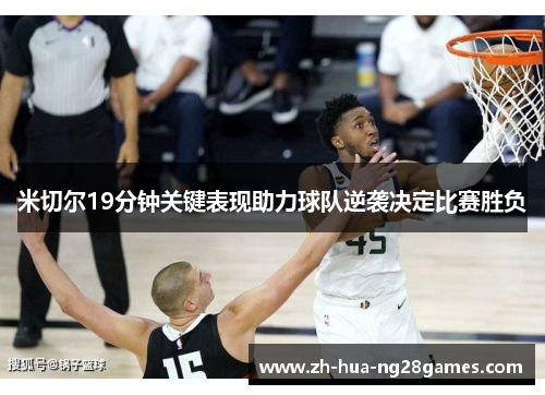 米切尔19分钟关键表现助力球队逆袭决定比赛胜负