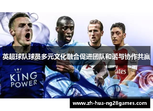 英超球队球员多元文化融合促进团队和谐与协作共赢