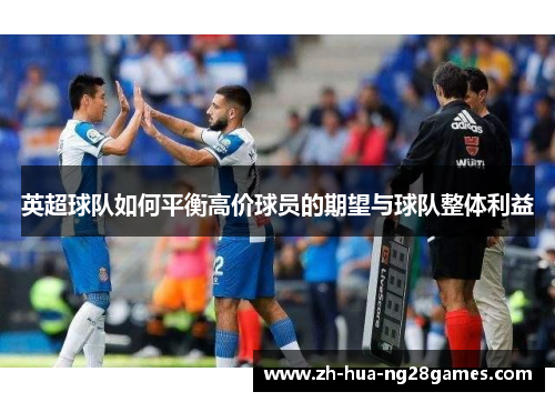 英超球队如何平衡高价球员的期望与球队整体利益