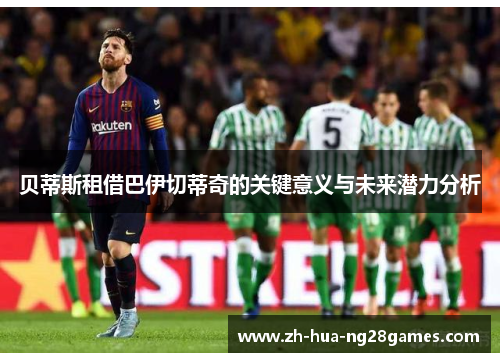 贝蒂斯租借巴伊切蒂奇的关键意义与未来潜力分析