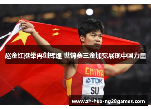 赵金红挺举再创辉煌 世锦赛三金加冕展现中国力量