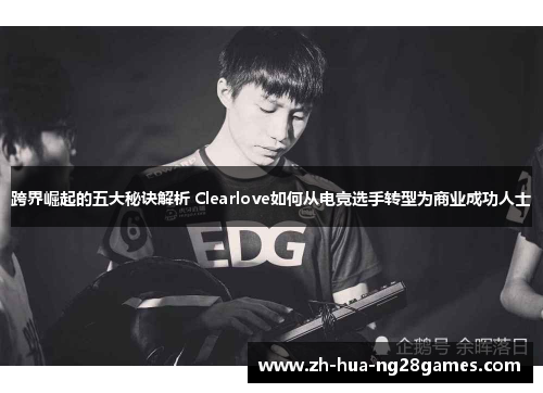 跨界崛起的五大秘诀解析 Clearlove如何从电竞选手转型为商业成功人士