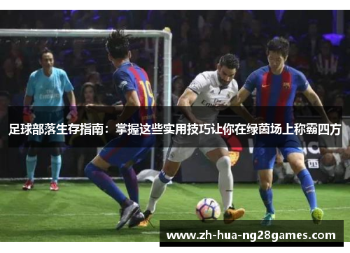 足球部落生存指南：掌握这些实用技巧让你在绿茵场上称霸四方