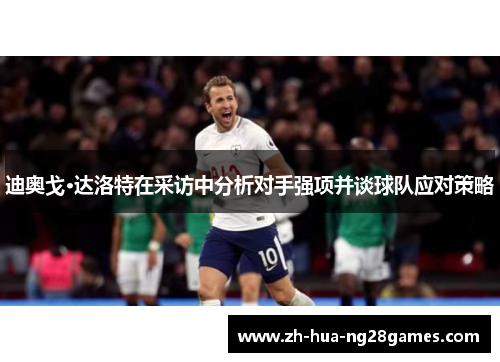 迪奥戈·达洛特在采访中分析对手强项并谈球队应对策略