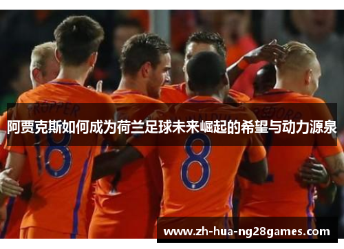 阿贾克斯如何成为荷兰足球未来崛起的希望与动力源泉