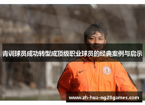 青训球员成功转型成顶级职业球员的经典案例与启示