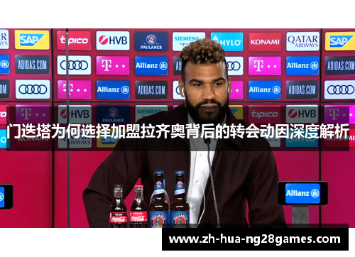 门迭塔为何选择加盟拉齐奥背后的转会动因深度解析