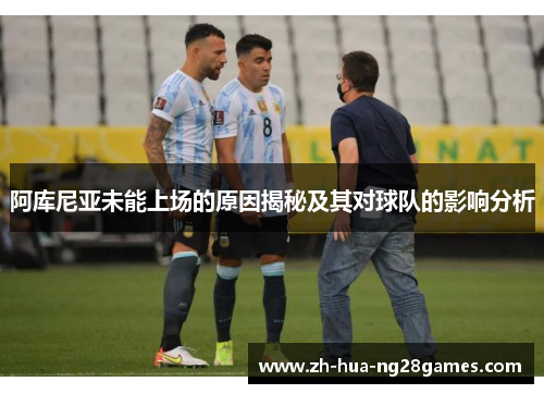 阿库尼亚未能上场的原因揭秘及其对球队的影响分析