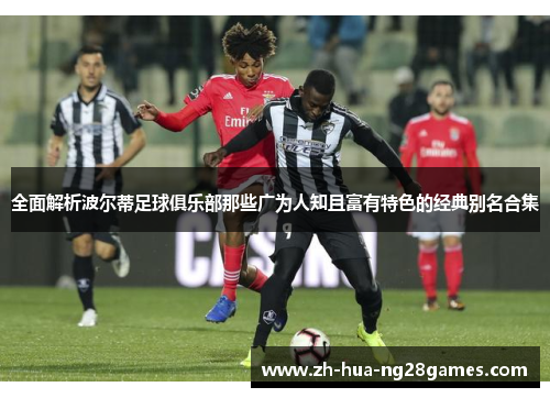 全面解析波尔蒂足球俱乐部那些广为人知且富有特色的经典别名合集