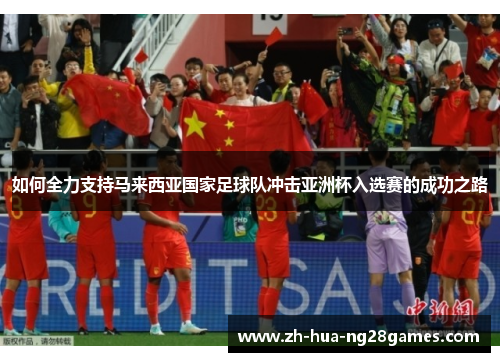 如何全力支持马来西亚国家足球队冲击亚洲杯入选赛的成功之路