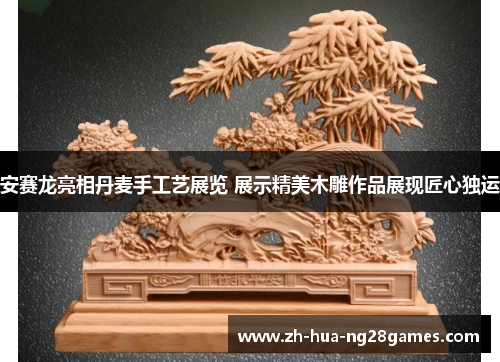 安赛龙亮相丹麦手工艺展览 展示精美木雕作品展现匠心独运