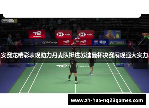 安赛龙精彩表现助力丹麦队挺进苏迪曼杯决赛展现强大实力