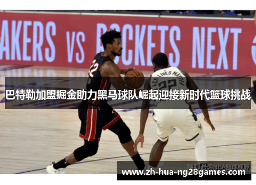巴特勒加盟掘金助力黑马球队崛起迎接新时代篮球挑战