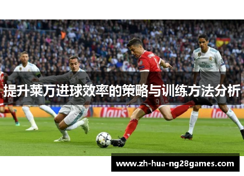 提升莱万进球效率的策略与训练方法分析