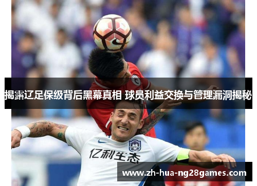揭露辽足保级背后黑幕真相 球员利益交换与管理漏洞揭秘