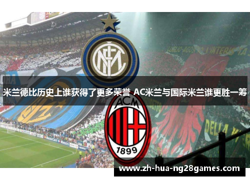 米兰德比历史上谁获得了更多荣誉 AC米兰与国际米兰谁更胜一筹