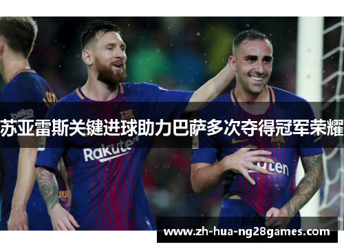 苏亚雷斯关键进球助力巴萨多次夺得冠军荣耀