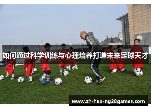 如何通过科学训练与心理培养打造未来足球天才