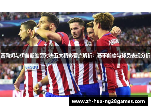 富勒姆与伊普斯维奇对决五大精彩看点解析：赛事前瞻与球员表现分析