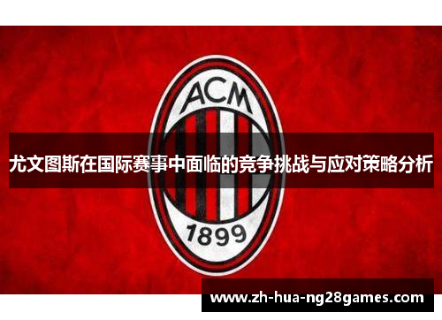 尤文图斯在国际赛事中面临的竞争挑战与应对策略分析