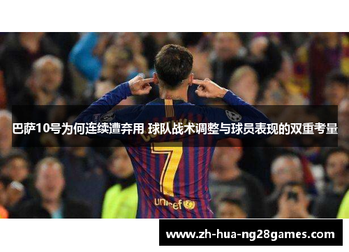 巴萨10号为何连续遭弃用 球队战术调整与球员表现的双重考量