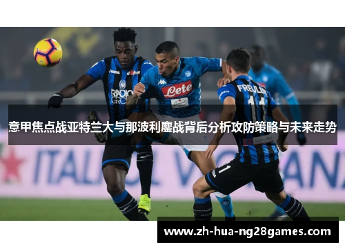 意甲焦点战亚特兰大与那波利鏖战背后分析攻防策略与未来走势