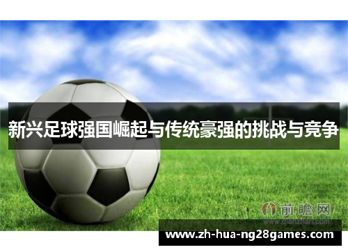 新兴足球强国崛起与传统豪强的挑战与竞争