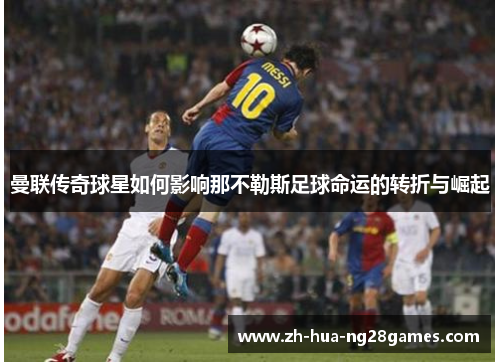 曼联传奇球星如何影响那不勒斯足球命运的转折与崛起 曼联传奇球星如何影响那不勒斯足球命运的转折与崛起