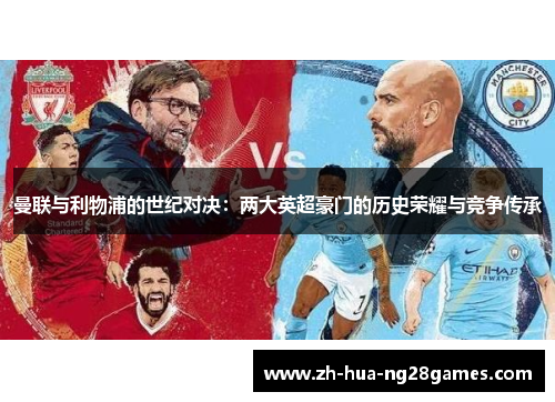 曼联与利物浦的世纪对决:两大英超豪门的历史荣耀与竞争传承 曼联与利物浦的世纪对决:两大英超豪门的历史荣耀与竞争传承