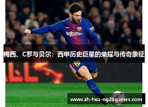 梅西、C罗与贝尔：西甲历史巨星的荣耀与传奇象征
