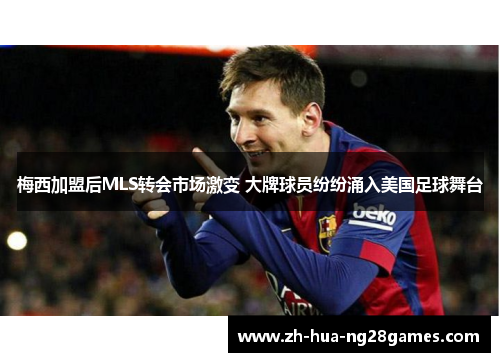 梅西加盟后MLS转会市场激变 大牌球员纷纷涌入美国足球舞台 梅西加盟后MLS转会市场激变 大牌球员纷纷涌入美国足球舞台