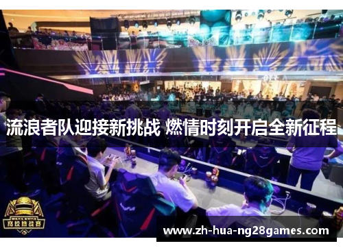 流浪者队迎接新挑战 燃情时刻开启全新征程
