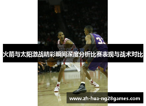 火箭与太阳激战精彩瞬间深度分析比赛表现与战术对比