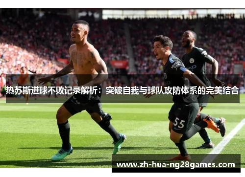 热苏斯进球不败记录解析：突破自我与球队攻防体系的完美结合