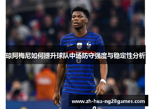 琼阿梅尼如何提升球队中场防守强度与稳定性分析