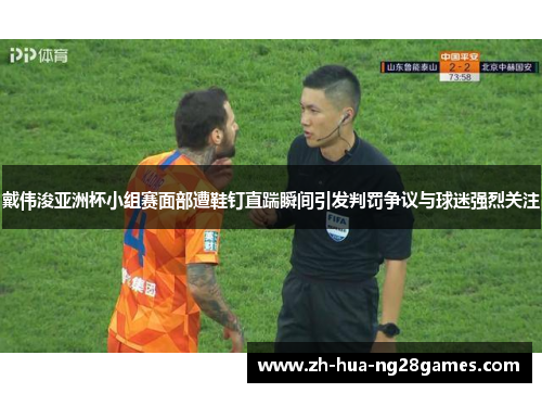 戴伟浚亚洲杯小组赛面部遭鞋钉直踹瞬间引发判罚争议与球迷强烈关注 戴伟浚亚洲杯小组赛面部遭鞋钉直踹瞬间引发判罚争议与球迷强烈关注