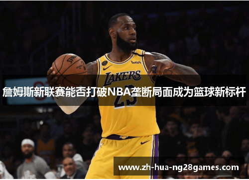 詹姆斯新联赛能否打破NBA垄断局面成为篮球新标杆 詹姆斯新联赛能否打破NBA垄断局面成为篮球新标杆