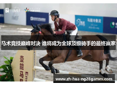 马术竞技巅峰对决 谁将成为全球顶级骑手的最终赢家 马术竞技巅峰对决 谁将成为全球顶级骑手的最终赢家