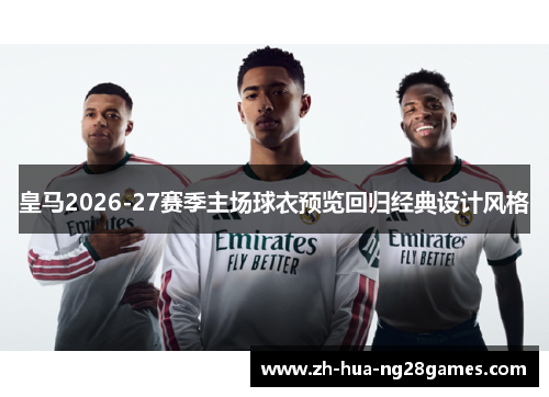 皇马2026-27赛季主场球衣预览回归经典设计风格