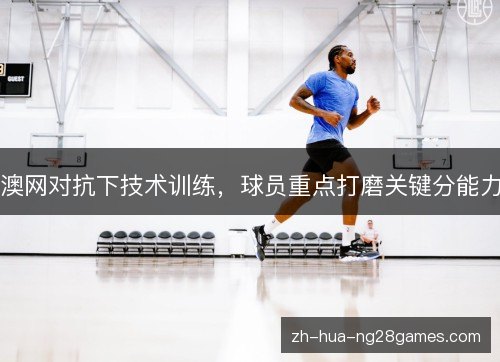 澳网对抗下技术训练，球员重点打磨关键分能力