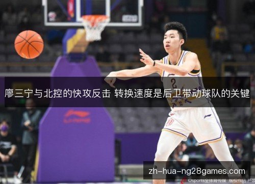 廖三宁与北控的快攻反击 转换速度是后卫带动球队的关键